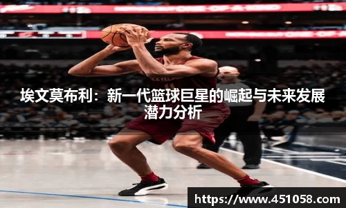 埃文莫布利：新一代篮球巨星的崛起与未来发展潜力分析