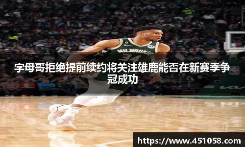 字母哥拒绝提前续约将关注雄鹿能否在新赛季争冠成功