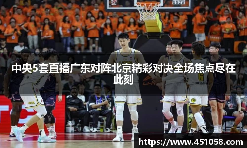 中央5套直播广东对阵北京精彩对决全场焦点尽在此刻