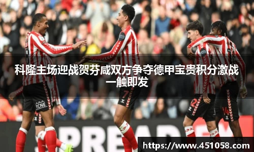 科隆主场迎战贺芬咸双方争夺德甲宝贵积分激战一触即发